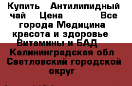 Купить : Антилипидный чай  › Цена ­ 1 230 - Все города Медицина, красота и здоровье » Витамины и БАД   . Калининградская обл.,Светловский городской округ 